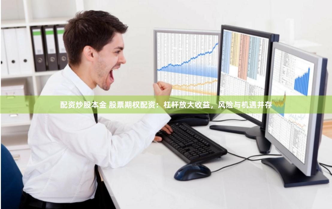 配資炒股本金 股票期權配資：杠桿放大收益，風險與機遇并存