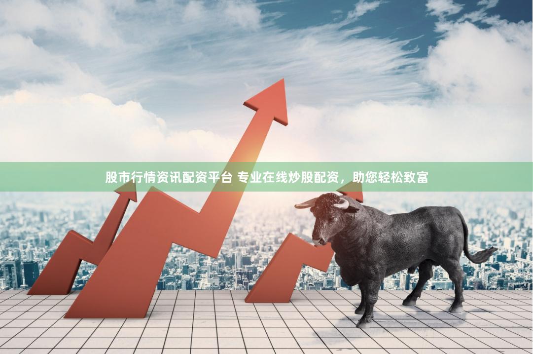 股市行情資訊配資平臺 專業在線炒股配資，助您輕松致富
