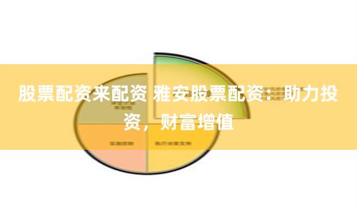 股票配資來配資 雅安股票配資：助力投資，財富增值