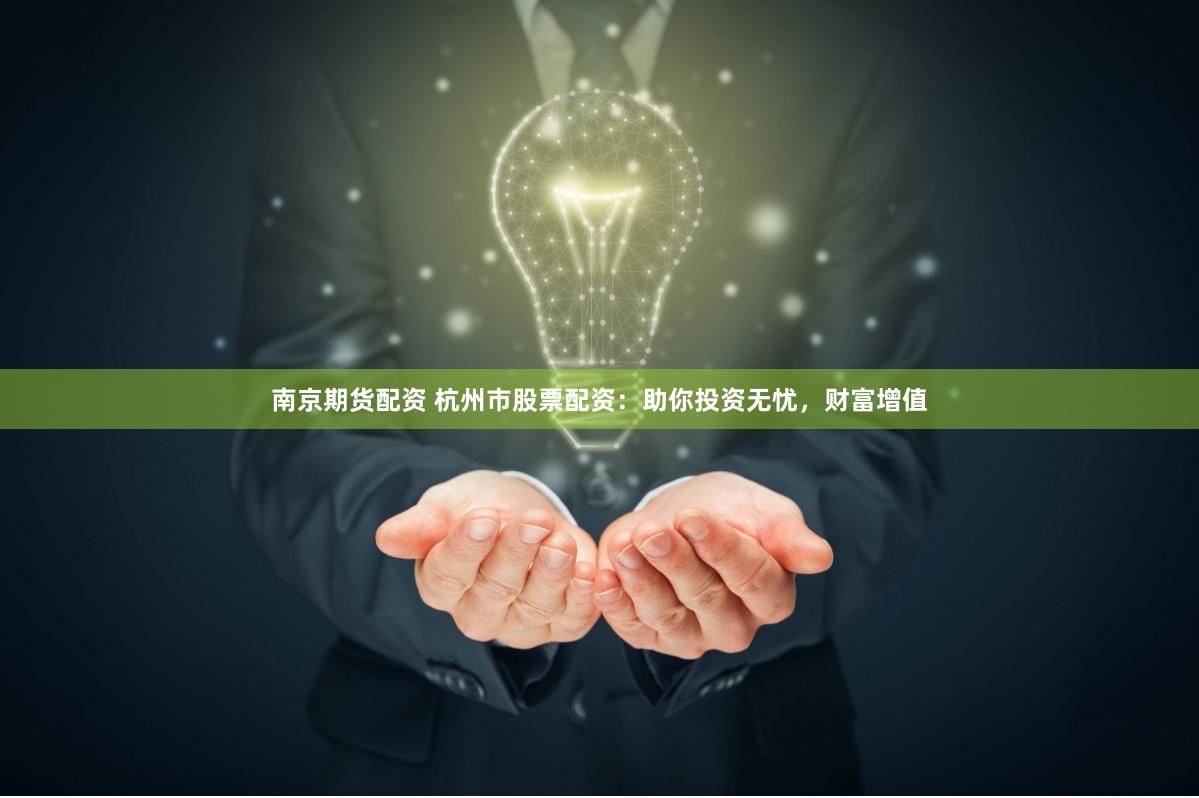 南京期貨配資 杭州市股票配資：助你投資無憂，財富增值