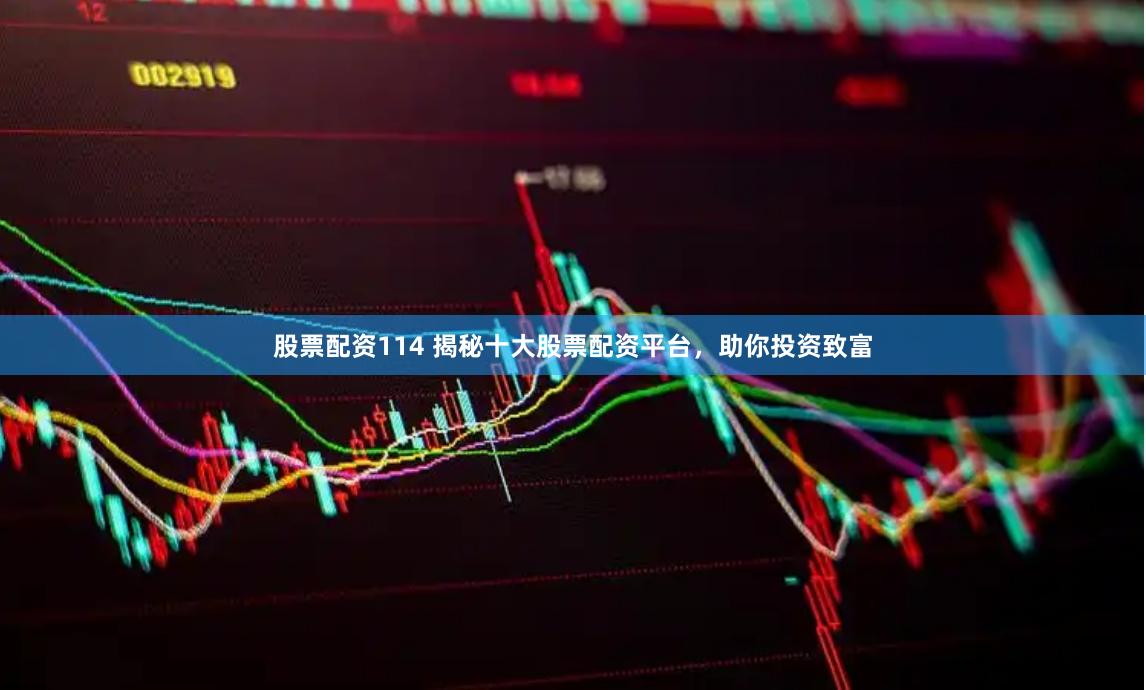 股票配資114 揭秘十大股票配資平臺，助你投資致富