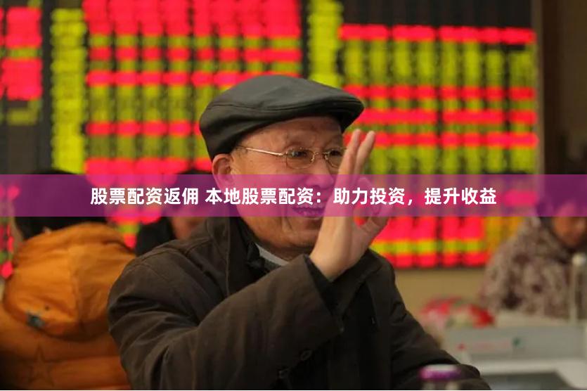 股票配資返傭 本地股票配資：助力投資，提升收益