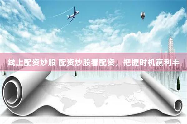 線上配資炒股 配資炒股看配資，把握時機贏利豐