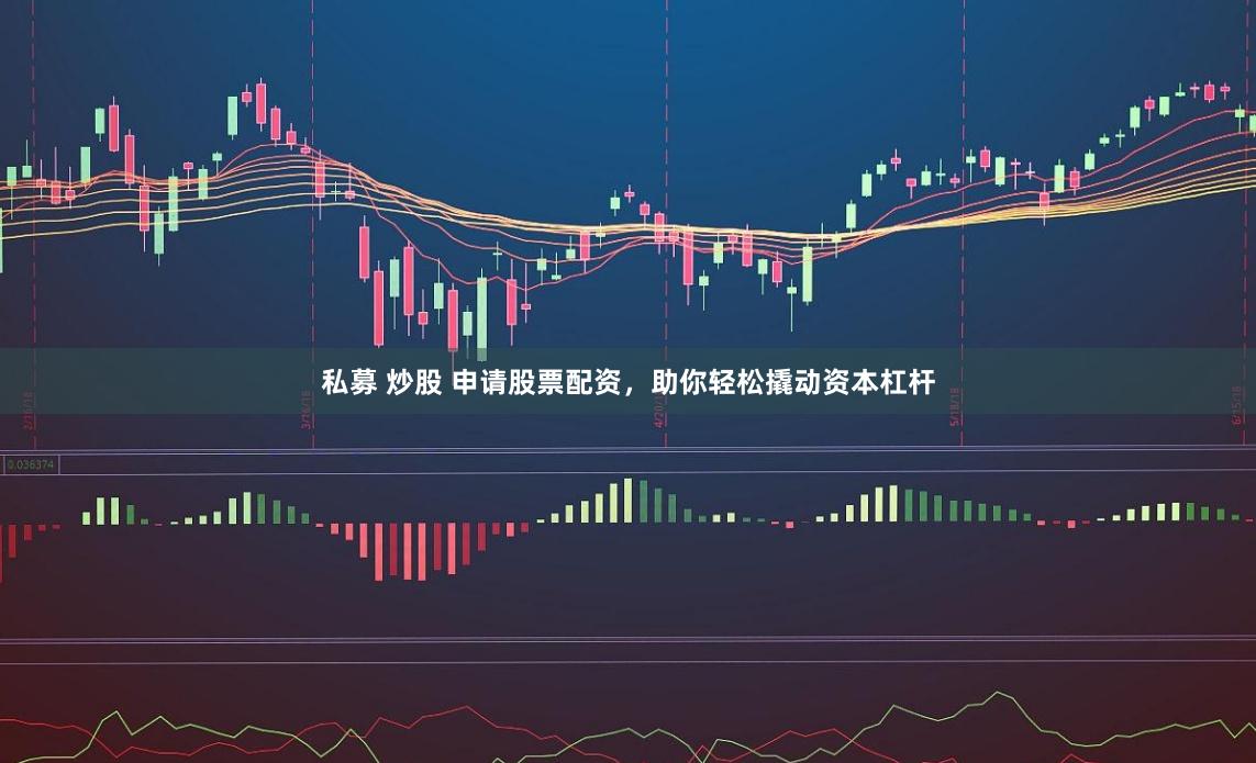 私募 炒股 申請股票配資，助你輕松撬動資本杠桿